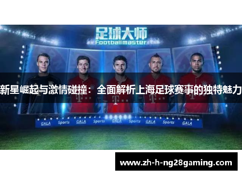 新星崛起与激情碰撞：全面解析上海足球赛事的独特魅力