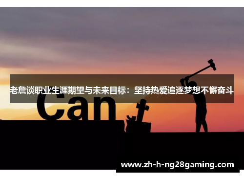 老詹谈职业生涯期望与未来目标:坚持热爱追逐梦想不懈奋斗 老詹谈职业生涯期望与未来目标:坚持热爱追逐梦想不懈奋斗
